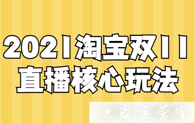 2021淘寶雙11直播活動(dòng)節(jié)奏是怎樣?淘寶雙11直播核心玩法